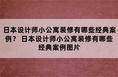 日本设计师小公寓装修有哪些经典案例？ 日本设计师小公寓装修有哪些经典案例图片